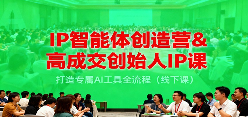 IP智能体创造营&高成交创始人IP课，打造专属AI工具全流程（线下课）汇创网-网创项目_汇创网_中创网_福缘网_冒泡网_网创项目平台汇创网