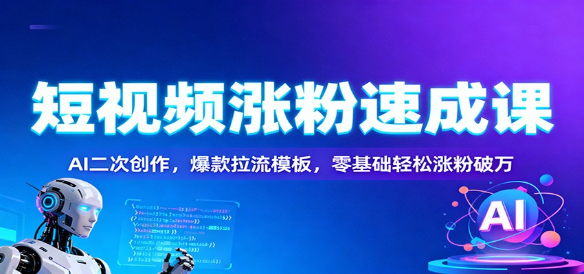 短视频涨粉速成课：AI二次创作，爆款拉流模板，零基础轻松涨粉破万汇创网-网创项目_汇创网_中创网_福缘网_冒泡网_网创项目平台汇创网