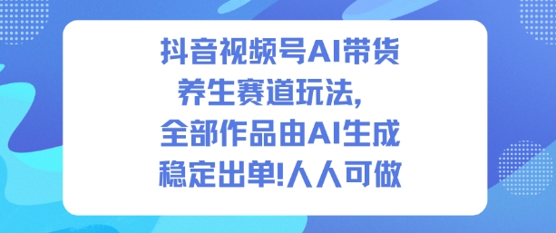 抖音视频号AI带货养生赛道玩法，全部作品由AI生成，发了1500条作品，出了2W多单，人人可做汇创网-网创项目_汇创网_中创网_福缘网_冒泡网_网创项目平台汇创网
