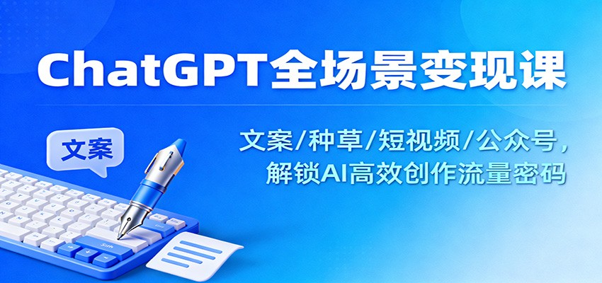 ChatGPT全场景变现课：文案/种草/短视频/公众号，解锁AI高效创作流量密码汇创网-网创项目_汇创网_中创网_福缘网_冒泡网_网创项目平台汇创网