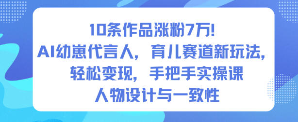 10条作品涨粉7W！AI幼崽代言人，育儿赛道新玩法，轻松变现，手把手实操课汇创网-网创项目_汇创网_中创网_福缘网_冒泡网_网创项目平台汇创网