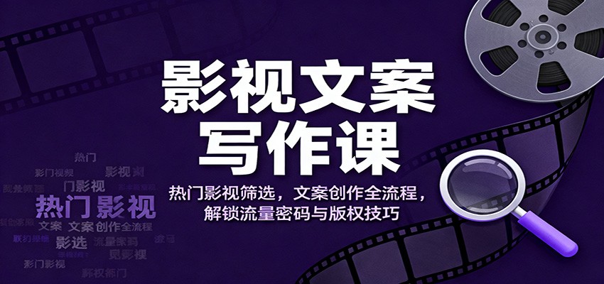 影视文案写作课：热门影视筛选，文案创作全流程，解锁流量密码与版权技巧汇创网-网创项目_汇创网_中创网_福缘网_冒泡网_网创项目平台汇创网