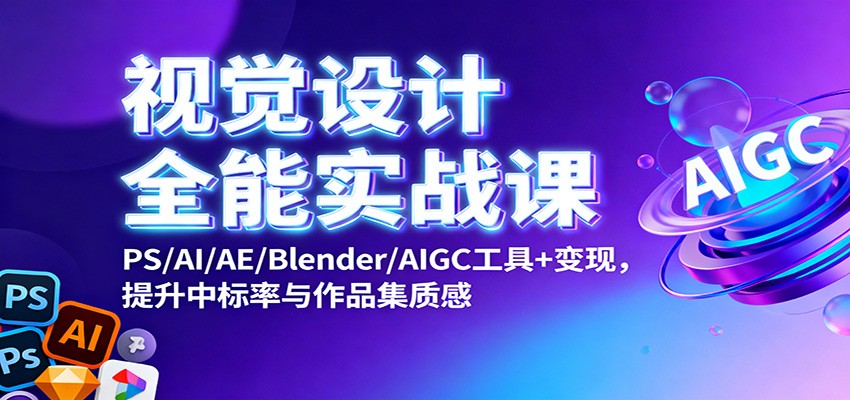 视觉设计全能实战课：PS/AI/AE/Blender/AIGC工具+变现，提升中标率与作品集质感汇创网-网创项目_汇创网_中创网_福缘网_冒泡网_网创项目平台汇创网