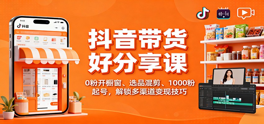 抖音带货好物分享课：0粉开橱窗、选品混剪、1000粉起号，解锁多渠道变现技巧汇创网-网创项目_汇创网_中创网_福缘网_冒泡网_网创项目平台汇创网