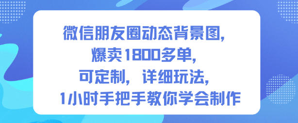 微信朋友圈动态背景图，爆卖1800多单，可定制，详细的玩法，1小时手把手教你学会制作【第一期】汇创网-网创项目_汇创网_中创网_福缘网_冒泡网_网创项目平台汇创网