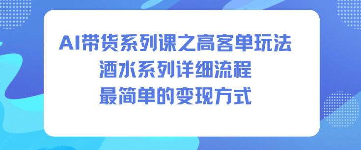AI带货系列课之高客单玩法，酒水系列，详细流程，最简单的变现方式汇创网-网创项目_汇创网_中创网_福缘网_冒泡网_网创项目平台汇创网