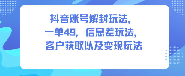 抖音账号解封玩法，一单49，信息差玩法，客户获取以及变现玩法汇创网-网创项目_汇创网_中创网_福缘网_冒泡网_网创项目平台汇创网