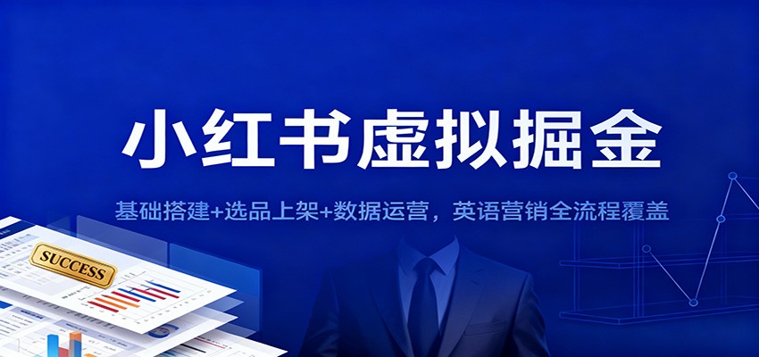 小红书虚拟掘金：基础搭建+选品上架+数据运营，英语营销全流程覆盖汇创网-网创项目_汇创网_中创网_福缘网_冒泡网_网创项目平台汇创网
