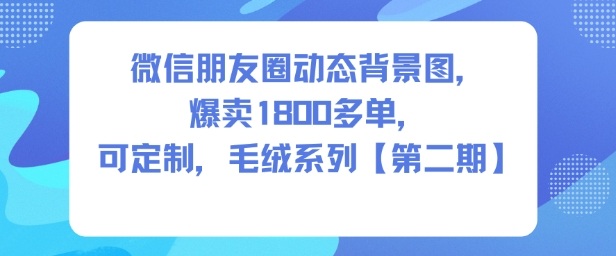 微信朋友圈动态背景图，爆卖1800多单，可定制，毛绒系列【第二期】汇创网-网创项目_汇创网_中创网_福缘网_冒泡网_网创项目平台汇创网