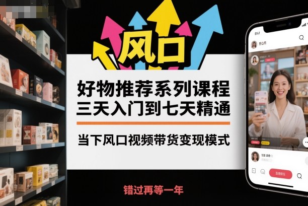 好物推荐系列课程,三天入门到七天精通,当下风口视频带货变现模式汇创网-网创项目_汇创网_中创网_福缘网_冒泡网_网创项目平台汇创网