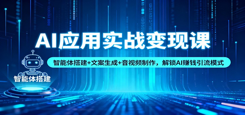 AI应用实战变现课：智能体搭建+文案生成+音视频制作，解锁AI赚钱引流模式汇创网-网创项目_汇创网_中创网_福缘网_冒泡网_网创项目平台汇创网