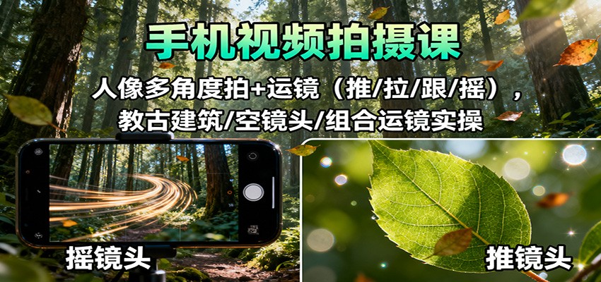 手机视频拍摄课：人像多角度拍+运镜（推/拉/跟/摇），古建筑/空镜头/组合运镜实操汇创网-网创项目_汇创网_中创网_福缘网_冒泡网_网创项目平台汇创网
