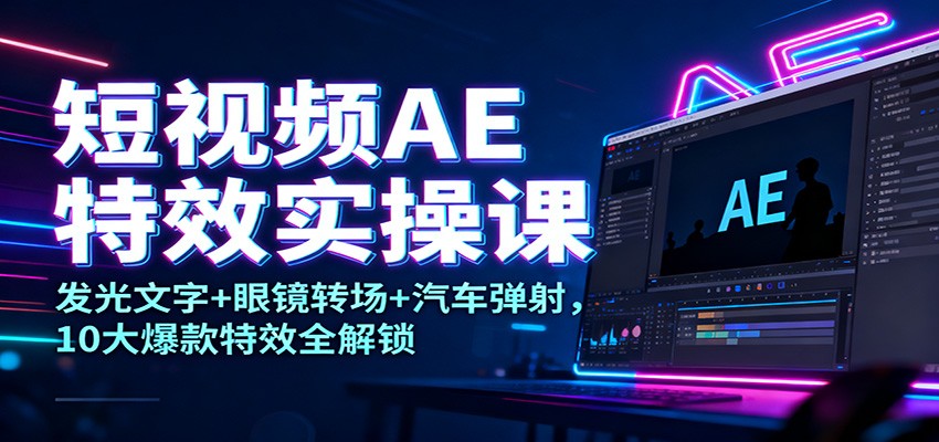 短视频AE特效实操课：发光文字+眼镜转场+汽车弹射，10大爆款特效全解锁汇创网-网创项目_汇创网_中创网_福缘网_冒泡网_网创项目平台汇创网