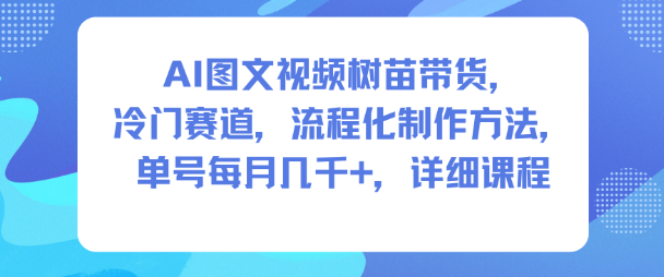 AI图文视频树苗带货，冷门赛道，流程化制作方法，单号每月几K，详细课程汇创网-网创项目_汇创网_中创网_福缘网_冒泡网_网创项目平台汇创网