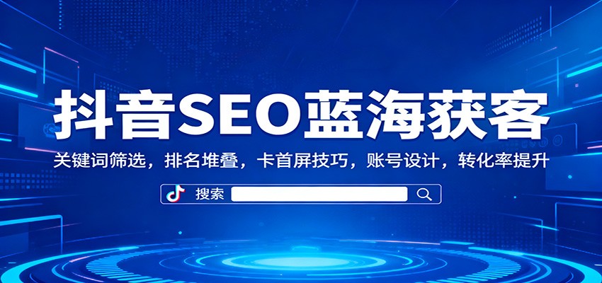 抖音SEO蓝海获客：关键词筛选，排名堆叠，卡首屏技巧，账号设计，转化率提升汇创网-网创项目_汇创网_中创网_福缘网_冒泡网_网创项目平台汇创网