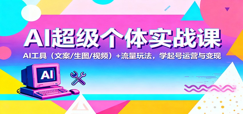 AI超级个体实战课:AI 工具(文案/生图/视频)+ 流量玩法,学起号运营与变现汇创网-网创项目_汇创网_中创网_福缘网_冒泡网_网创项目平台汇创网
