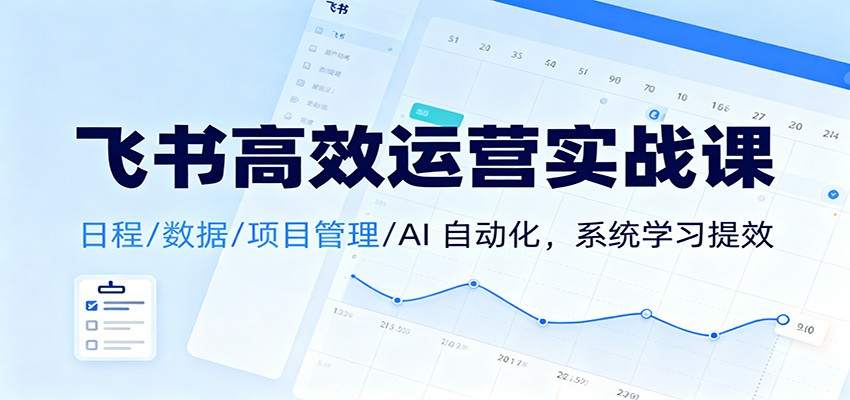 飞书高效运营实战课：日程/数据/项目管理/AI 自动化，系统学习提效汇创网-网创项目_汇创网_中创网_福缘网_冒泡网_网创项目平台汇创网