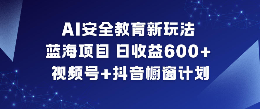 AI安全教育新玩法，蓝海项目，日收益6张+，视频号+抖音橱窗计划汇创网-网创项目_汇创网_中创网_福缘网_冒泡网_网创项目平台汇创网