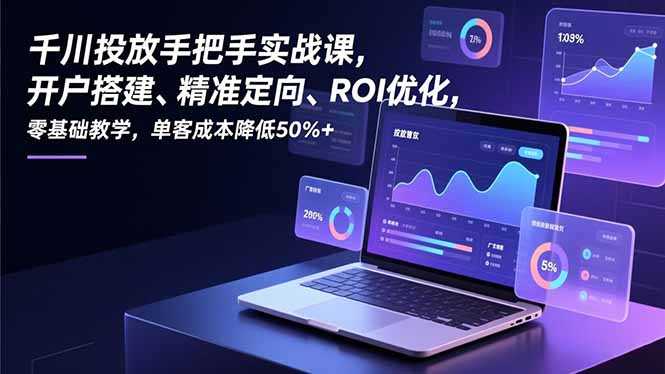 （16944期）千川投放手把手实战课，开户搭建、精准定向、ROI优化，零基础教学，单客成本降低50%+汇创网-网创项目_汇创网_中创网_福缘网_冒泡网_网创项目平台汇创网