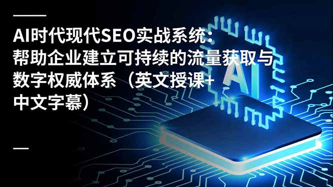 （16760期）AI时代现代SEO实战系统：帮助企业建立可持续的流量获取与数字权威体系（英文授课+中文字幕）汇创网-网创项目_汇创网_中创网_福缘网_冒泡网_网创项目平台汇创网