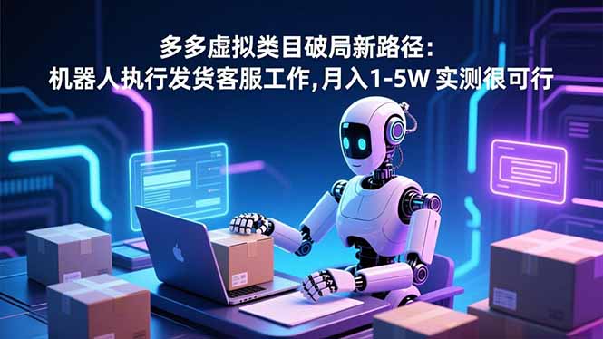 （16806期）多多虚拟类目破局新路径：机器人执行发货客服工作，月入 1-5W汇创网-网创项目_汇创网_中创网_福缘网_冒泡网_网创项目平台汇创网