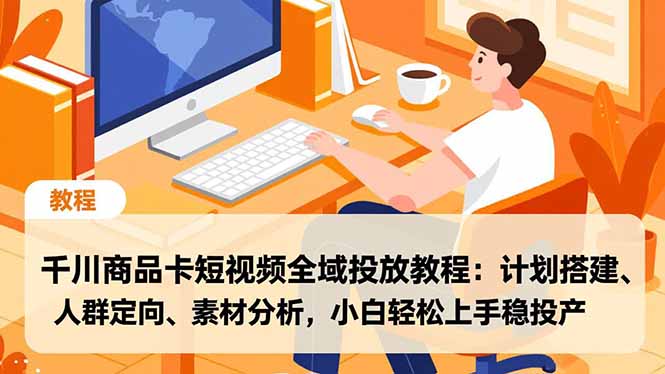(16851期)千川商品卡短视频全域投放教程:计划搭建、人群定向、素材分析,小白轻松上手稳投产汇创网-网创项目_汇创网_中创网_福缘网_冒泡网_网创项目平台汇创网