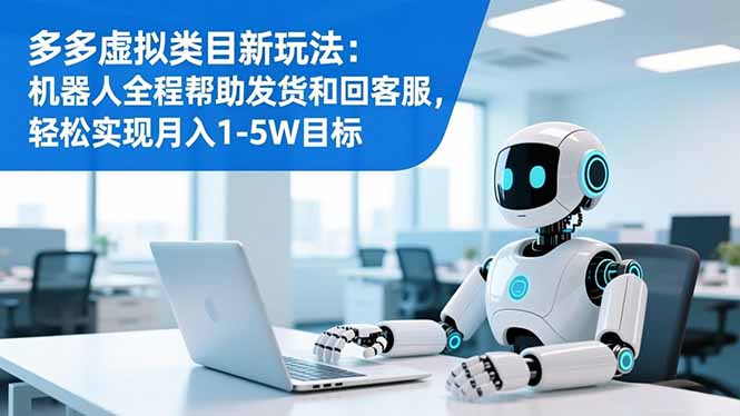 （16721期）多多虚拟类目新玩法：机器人全程帮助发货和回客服，轻松实现月入1-5W目标汇创网-网创项目_汇创网_中创网_福缘网_冒泡网_网创项目平台汇创网