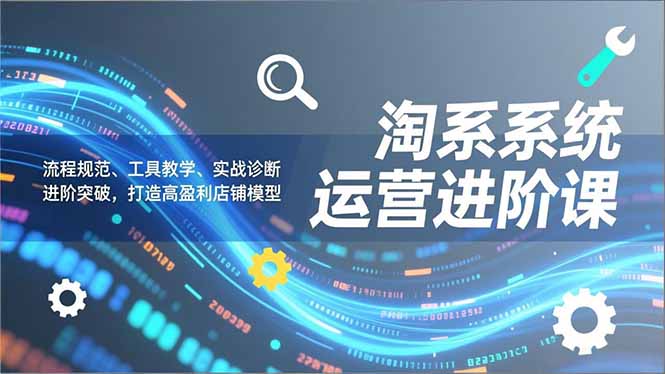（16927期）淘系系统运营进阶课2.0，流程规范、工具教学、实战诊断，进阶突破，打造高盈利店铺模型汇创网-网创项目_汇创网_中创网_福缘网_冒泡网_网创项目平台汇创网
