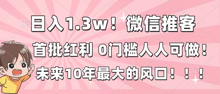 （16969期）日入1.3w！微信推客，首批红利，未来10年最大的风口，0门槛，人人可做！汇创网-网创项目_汇创网_中创网_福缘网_冒泡网_网创项目平台汇创网