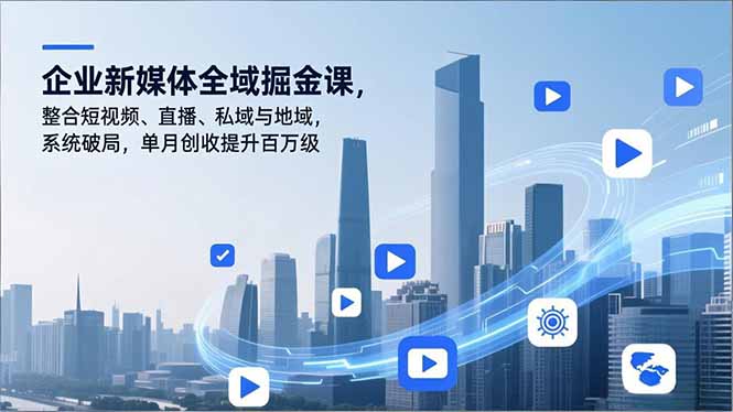 （16896期）企业新媒体全域掘金课，整合短视频、直播、私域与地域，系统破局，单月创收提升百万级汇创网-网创项目_汇创网_中创网_福缘网_冒泡网_网创项目平台汇创网