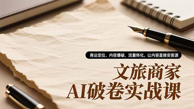 （16791期）文旅商家AI破卷实战课，商业定位、内容爆破、流量转化，让内容直接变客源汇创网-网创项目_汇创网_中创网_福缘网_冒泡网_网创项目平台汇创网