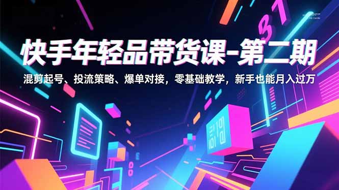 （16901期）快手年轻品带货课-第二期，混剪起号、投流策略、爆单对接，零基础教学，新手也能月入过万汇创网-网创项目_汇创网_中创网_福缘网_冒泡网_网创项目平台汇创网