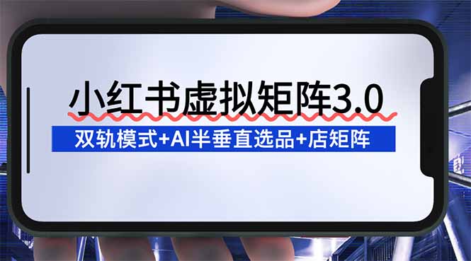 （16912期）小红书虚拟矩阵3.0：双轨模式+AI半垂直选品+店矩阵汇创网-网创项目_汇创网_中创网_福缘网_冒泡网_网创项目平台汇创网