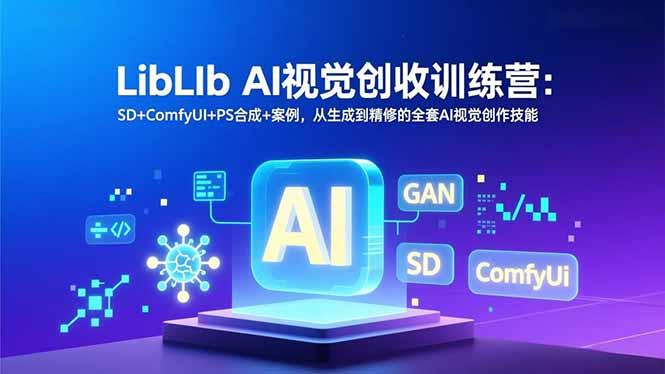 （16983期）LibLIb AI视觉创收训练营：SD+ComfyUI+PS合成+案例，从生成到精修的全套AI视觉创作技能汇创网-网创项目_汇创网_中创网_福缘网_冒泡网_网创项目平台汇创网