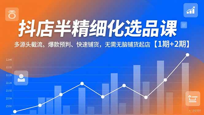 （16825期）抖店半精细化选品课，多源头截流、爆款预判、快速铺货，无需无脑铺货起店【1期+2期】汇创网-网创项目_汇创网_中创网_福缘网_冒泡网_网创项目平台汇创网
