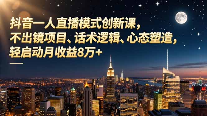 （16750期）抖音一人直播模式创新课，不出镜项目、话术逻辑、心态塑造，轻启动月收益8万+汇创网-网创项目_汇创网_中创网_福缘网_冒泡网_网创项目平台汇创网