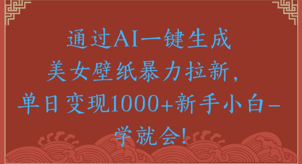 通过AI一键生成，美女壁纸暴力拉新，单日变现1000+新手小白一学就会!汇创网-网创项目_汇创网_中创网_福缘网_冒泡网_网创项目平台汇创网