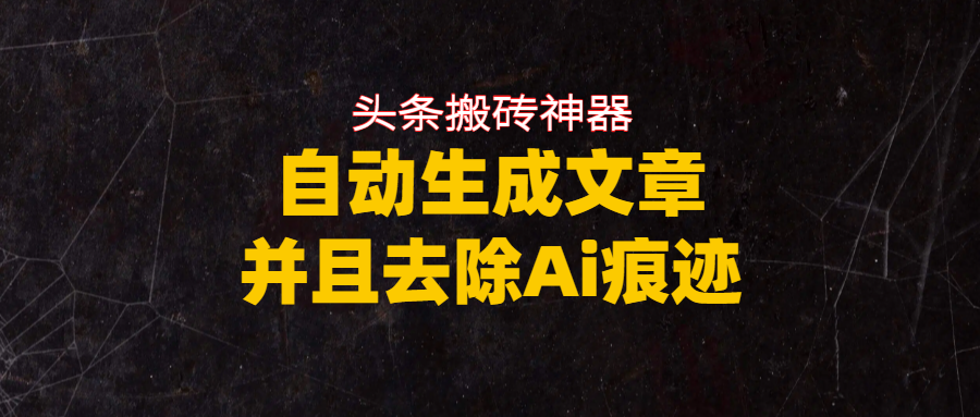 头条搬砖利器，自动生成文章并且去除AI痕迹汇创网-网创项目_汇创网_中创网_福缘网_冒泡网_网创项目平台汇创网