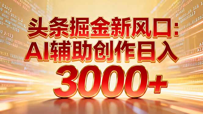 头条掘金新风口：AI辅助创作日入3000+，矩阵玩法当天启动隔天见效汇创网-网创项目_汇创网_中创网_福缘网_冒泡网_网创项目平台汇创网