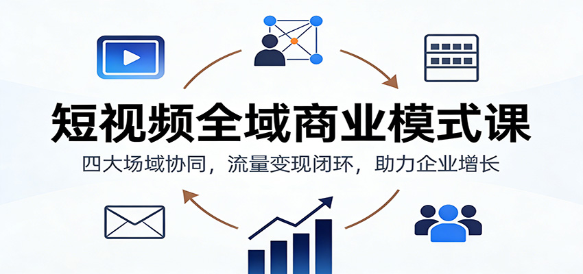 短视频全域商业模式课：四大场域协同，流量变现闭环，助力企业增长汇创网-网创项目_汇创网_中创网_福缘网_冒泡网_网创项目平台汇创网