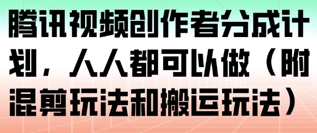 腾讯视频创作者分成计划,人人都可以做(附混剪玩法和搬运玩法)汇创网-网创项目_汇创网_中创网_福缘网_冒泡网_网创项目平台汇创网