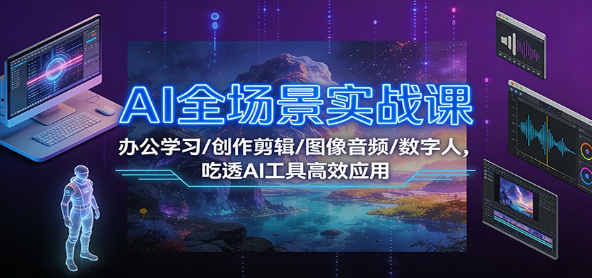 AI全场景实战课：办公学习/创作剪辑/图像音频/数字人，吃透AI工具高效应用汇创网-网创项目_汇创网_中创网_福缘网_冒泡网_网创项目平台汇创网