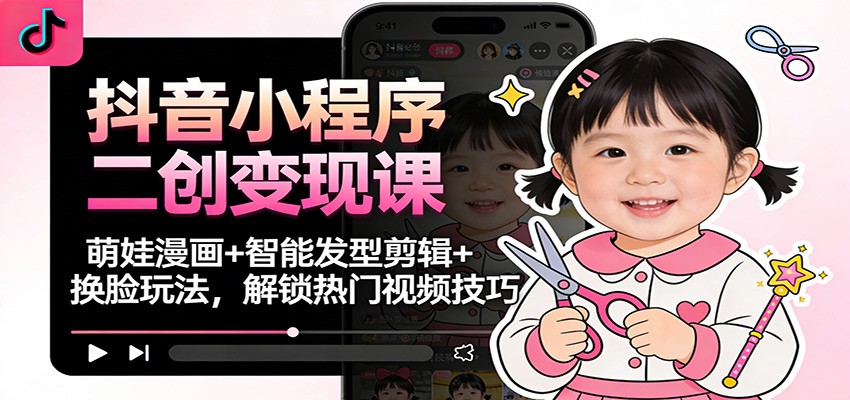 抖音小程序二创变现课：萌娃漫画+智能发型剪辑+换脸玩法，解锁热门视频技巧汇创网-网创项目_汇创网_中创网_福缘网_冒泡网_网创项目平台汇创网