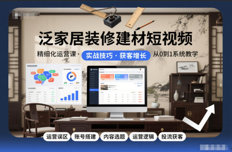 泛家居装修建材短视频精细化运营课，运营误区+账号搭建+内容选题+运营逻辑+投流获客汇创网-网创项目_汇创网_中创网_福缘网_冒泡网_网创项目平台汇创网