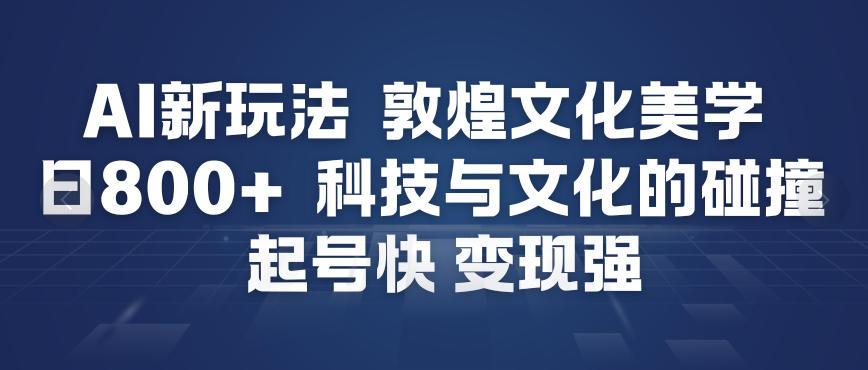 AI新玩法，敦煌文化美学，科技与文化的碰撞，起号快变现强汇创网-网创项目_汇创网_中创网_福缘网_冒泡网_网创项目平台汇创网
