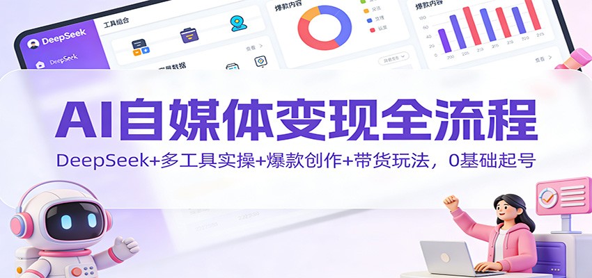 AI自媒体变现全流程：DeepSeek+多工具实操+爆款创作+带货玩法，0基础起号汇创网-网创项目_汇创网_中创网_福缘网_冒泡网_网创项目平台汇创网