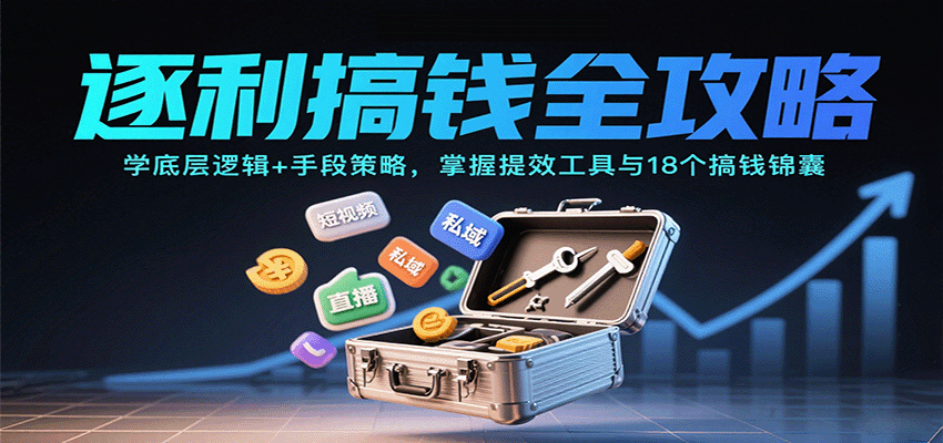 逐利搞钱全攻略：学底层逻辑+手段策略，掌握提效工具与18个搞钱锦囊（更新11月）汇创网-网创项目_汇创网_中创网_福缘网_冒泡网_网创项目平台汇创网