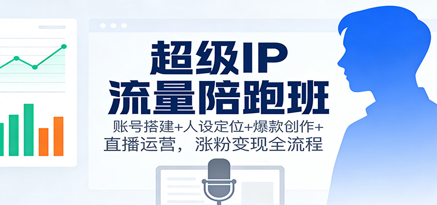 超级IP流量陪跑班：账号搭建+人设定位+爆款创作+直播运营，涨粉变现全流程汇创网-网创项目_汇创网_中创网_福缘网_冒泡网_网创项目平台汇创网