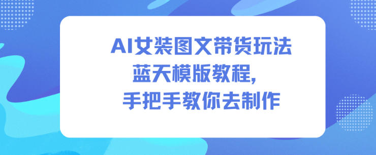 AI女装图文带货玩法蓝天模版教程，手把手教你去制作汇创网-网创项目_汇创网_中创网_福缘网_冒泡网_网创项目平台汇创网