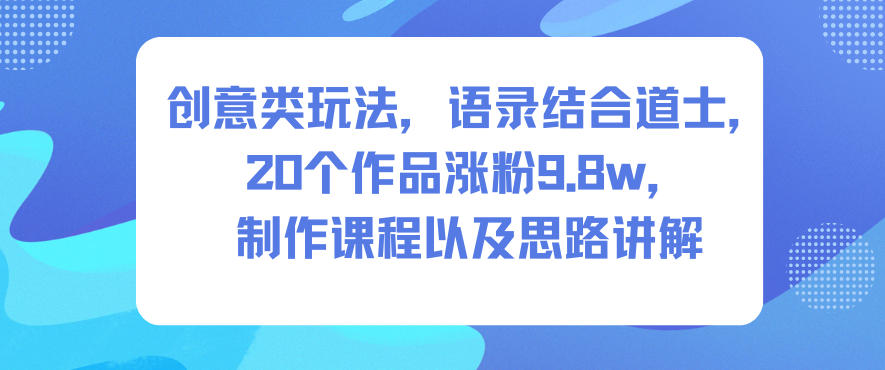 创意类玩法，语录结合道士，20个作品涨粉9.8w，制作课程以及思路讲解汇创网-网创项目_汇创网_中创网_福缘网_冒泡网_网创项目平台汇创网